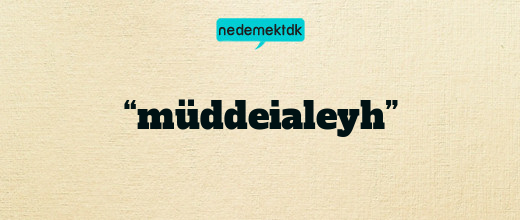 “müddeialeyh”