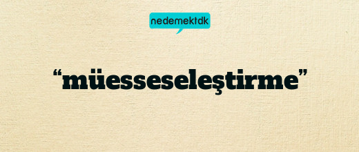 “müesseseleştirme”