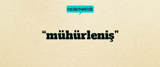 “mühürleniş”
