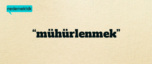 “mühürlenmek”