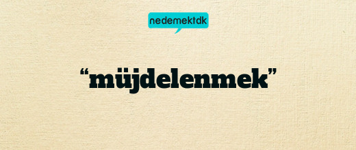 “müjdelenmek”