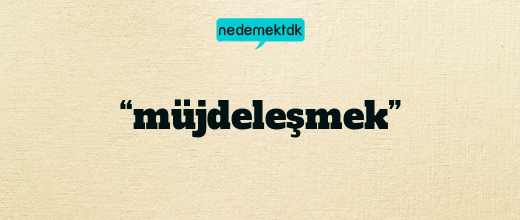 “müjdeleşmek”