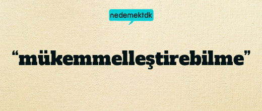“mükemmelleştirebilme”