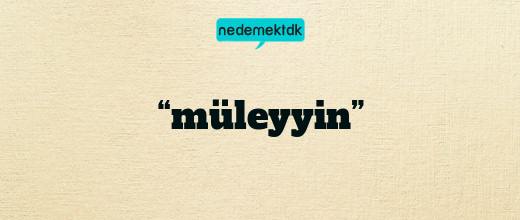 “müleyyin”