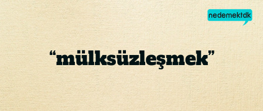 “mülksüzleşmek”
