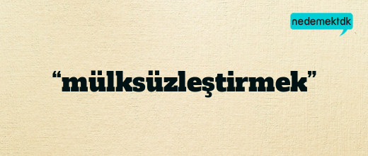 “mülksüzleştirmek”