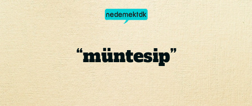 “müntesip”