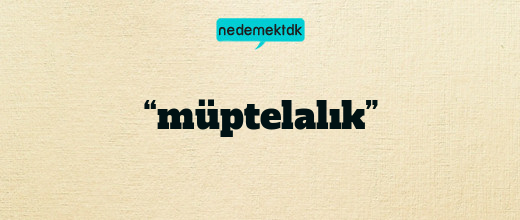 “müptelalık”