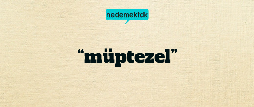 “müptezel”