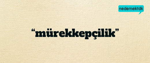 “mürekkepçilik”