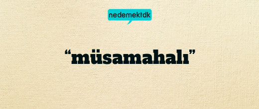 “müsamahalı”