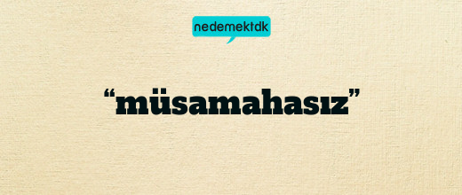 “müsamahasız”