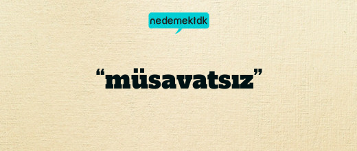 “müsavatsız”