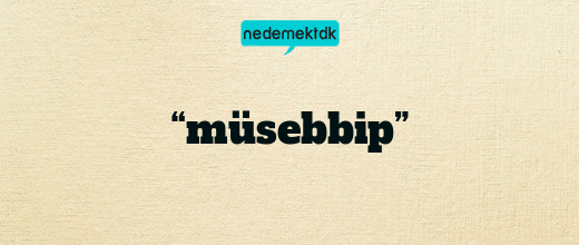 “müsebbip”