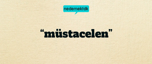 “müstacelen”