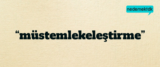 “müstemlekeleştirme”