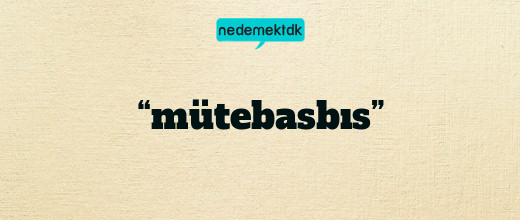“mütebasbıs”