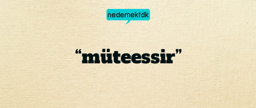 “müteessir”