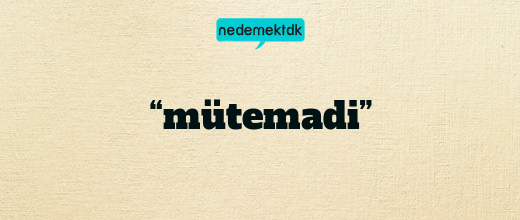 “mütemadi”