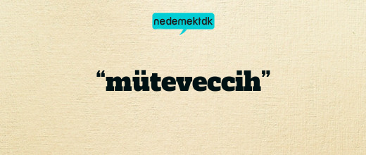“müteveccih”
