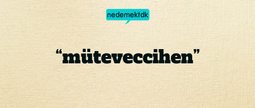 “müteveccihen”