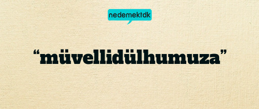 “müvellidülhumuza”