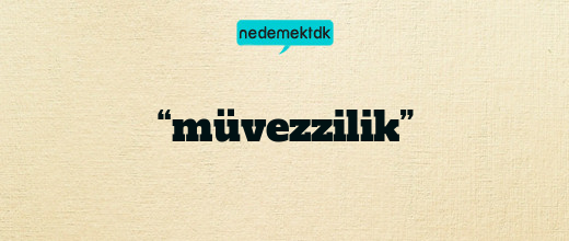 “müvezzilik”