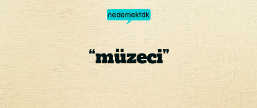 “müzeci”