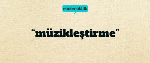 “müzikleştirme”