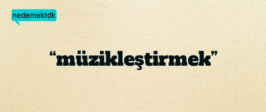 “müzikleştirmek”