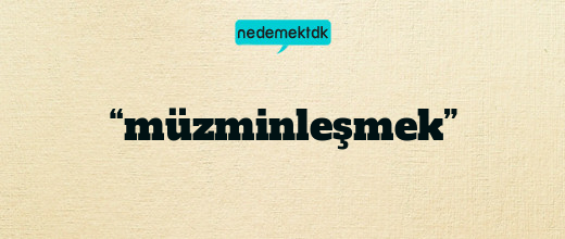 “müzminleşmek”
