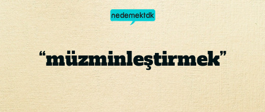 “müzminleştirmek”