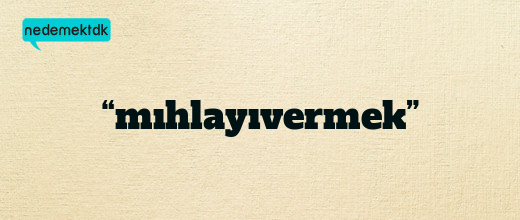 “mıhlayıvermek”