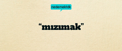 “mızımak”