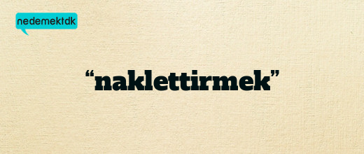 “naklettirmek”
