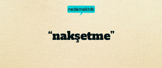 “nakşetme”