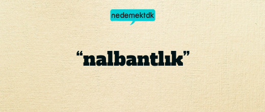 “nalbantlık”