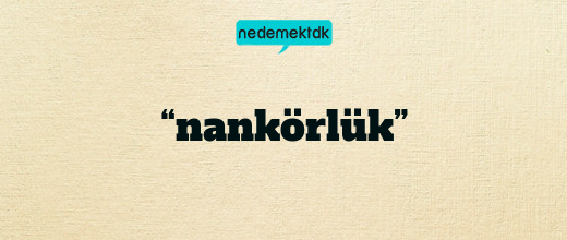 “nankörlük”