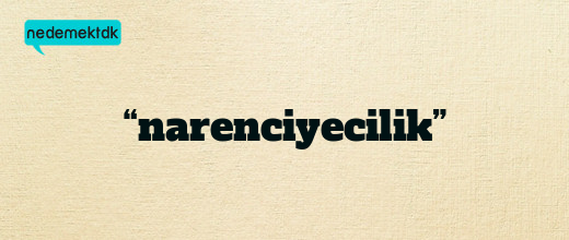 “narenciyecilik”