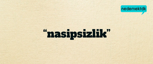 “nasipsizlik”