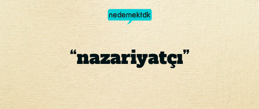“nazariyatçı”