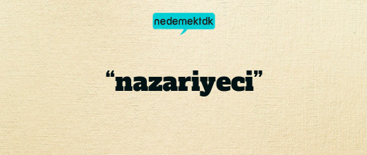 “nazariyeci”