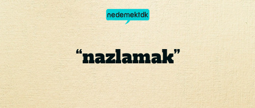“nazlamak”