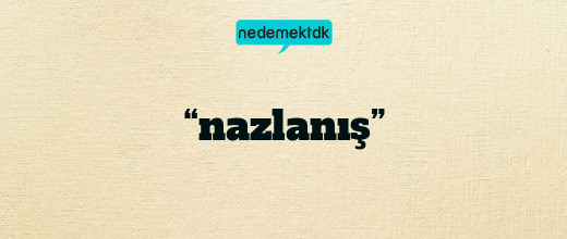 “nazlanış”