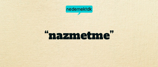 “nazmetme”