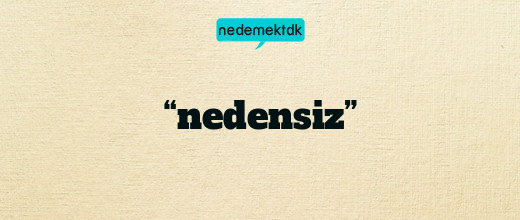 “nedensiz”