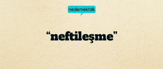 “neftileşme”
