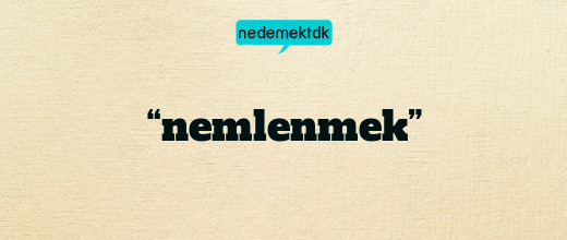 “nemlenmek”