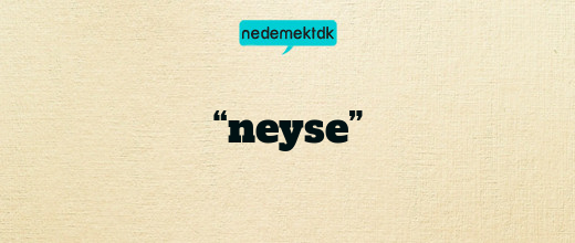 “neyse”