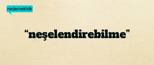 “neşelendirebilme”